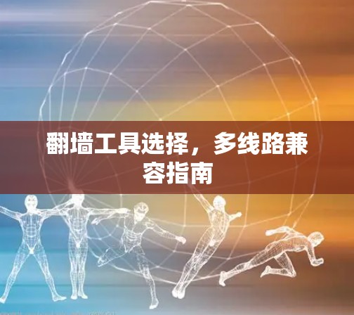 翻墙工具选择，多线路兼容指南