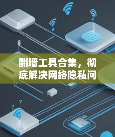 翻墙工具合集，彻底解决网络隐私问题的实用指南