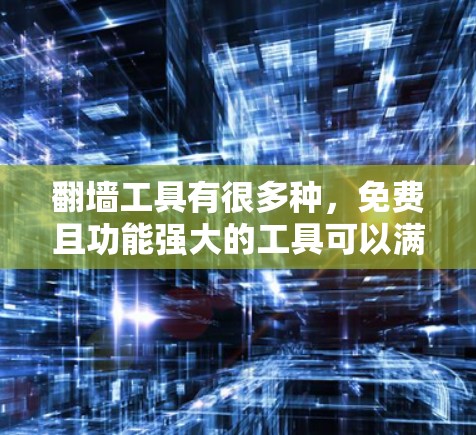 翻墙工具有很多种，免费且功能强大的工具可以满足你的需求。以下是几个适合你的免费翻墙工具推荐