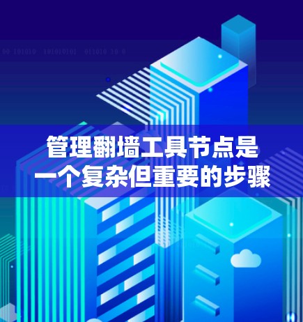 管理翻墙工具节点是一个复杂但重要的步骤，涉及多个方面和技能。以下是详细的步骤和建议