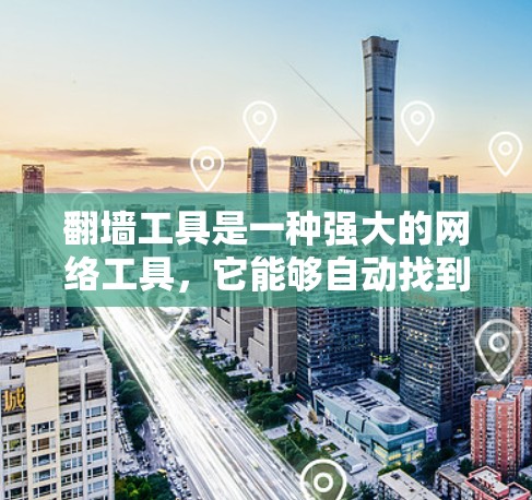 翻墙工具是一种强大的网络工具，它能够自动找到目标服务器的网页，并发送链接到用户指定的URL。以下是对翻墙工具体验的详细分析