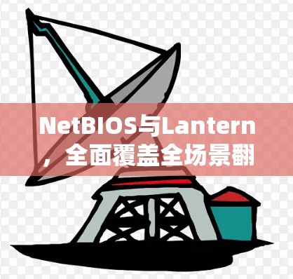 NetBIOS与Lantern，全面覆盖全场景翻墙工具的攻略