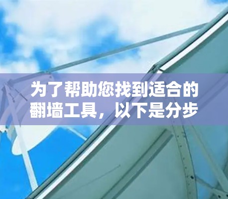为了帮助您找到适合的翻墙工具，以下是分步骤的下载建议