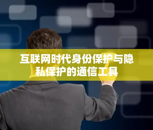 互联网时代身份保护与隐私保护的通信工具