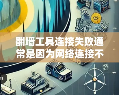 翻墙工具连接失败通常是因为网络连接不稳定、防火墙阻止了访问、工具配置错误等原因。以下是一些常见的解决方案，您可以根据具体情况选择
