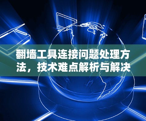 翻墙工具连接问题处理方法，技术难点解析与解决方案