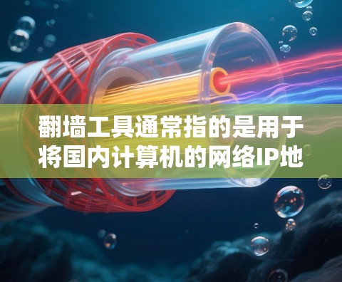 翻墙工具通常指的是用于将国内计算机的网络IP地址转换为国外计算机的网络IP地址，以便用户访问国外网站或其他网络服务。以下是几个常见的免费翻墙工具及其特点