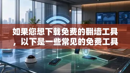 如果您想下载免费的翻墙工具，以下是一些常见的免费工具及其下载链接，供您参考