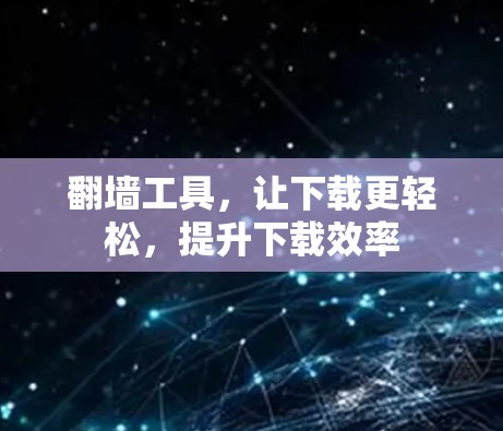 翻墙工具，让下载更轻松，提升下载效率