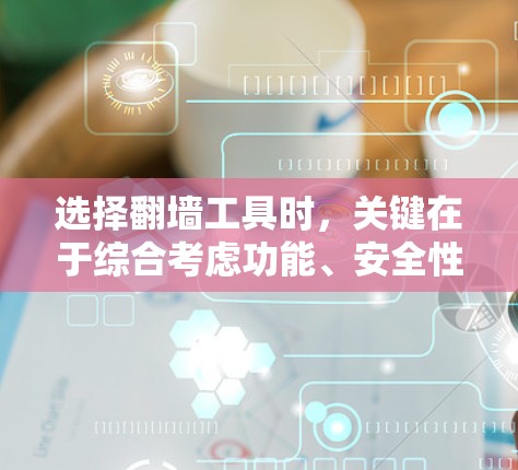 选择翻墙工具时，关键在于综合考虑功能、安全性和用户反馈，结合自身需求和实际操作能力。以下是一个结构化的推荐
