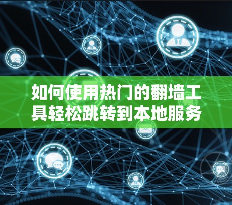 如何使用热门的翻墙工具轻松跳转到本地服务器？教程详解