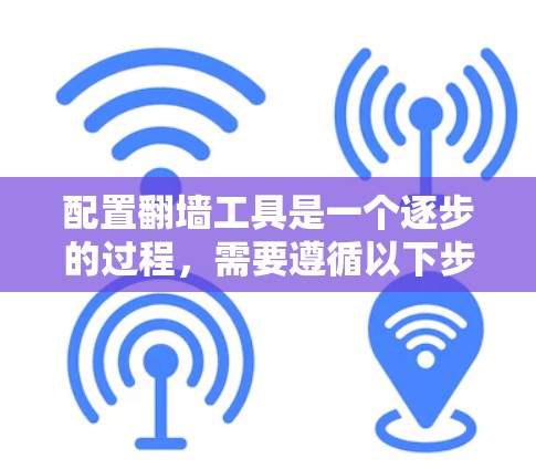 配置翻墙工具是一个逐步的过程，需要遵循以下步骤和注意事项