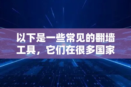 以下是一些常见的翻墙工具，它们在很多国家和地区都有效