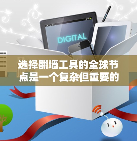选择翻墙工具的全球节点是一个复杂但重要的过程,需要综合考虑多个因素。以下是一个分步指南,帮助您选择合适的翻墙工具 选择翻墙工具的全球节点是一个复杂但重要的过程,需要综合考虑多个因素。以下是一个分步指南,帮助您选择合适的翻墙工具