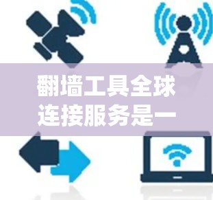 翻墙工具全球连接服务是一种用于绕过网络防火墙和访问全球互联网服务的工具。以下是对该服务的详细分析 翻墙工具全球连接服务是一种用于绕过网络防火墙和访问全球互联网服务的工具。以下是对该服务的详细分析