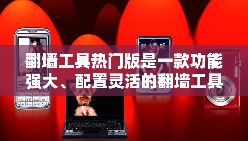 翻墙工具热门版是一款功能强大、配置灵活的翻墙工具,适合需要频繁翻墙的用户。以下是对该工具的详细分析 翻墙工具热门版是一款功能强大、配置灵活的翻墙工具,适合需要频繁翻墙的用户。以下是对该工具的详细分析