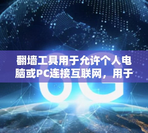 翻墙工具用于允许个人电脑或PC连接互联网，用于访问网络资源、下载文件或使用网络服务。这些工具通常可以帮助用户避免访问被限制的网站或服务器，同时提供安全环境。以下是关于翻墙工具的使用测评的总结