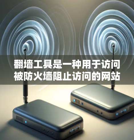 翻墙工具是一种用于访问被防火墙阻止访问的网站的技术，通过将网络连接到另一端的服务器来实现。以下是一些常见的翻墙工具及其使用说明