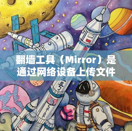 翻墙工具（Mirror）是通过网络设备上传文件到另一台互联网设备的方法，主要用于复制和上传网站内容。以下是对翻墙工具适合人群的详细介绍