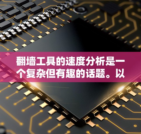 翻墙工具的速度分析是一个复杂但有趣的话题。以下是一个逐步的分析过程，帮助您理解如何进行这项分析