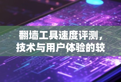 翻墙工具速度评测，技术与用户体验的较量