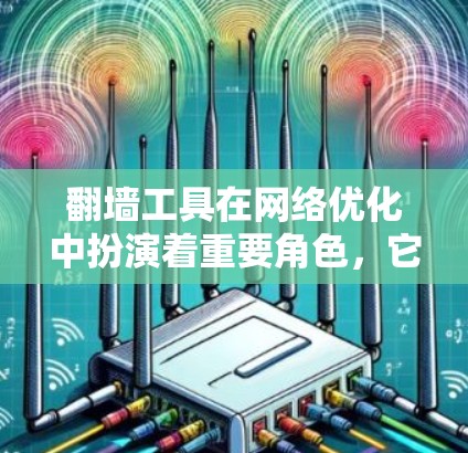 翻墙工具在网络优化中扮演着重要角色，它们帮助提升网络性能、增强安全性、优化流量控制和扩展性。以下是对翻墙工具在不同网络优化环节中的作用的详细总结