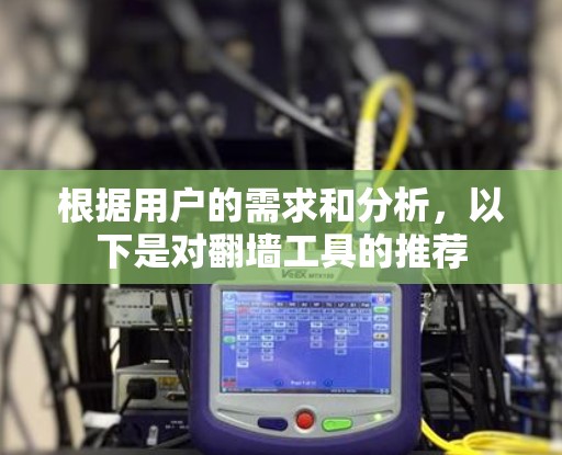 根据用户的需求和分析，以下是对翻墙工具的推荐