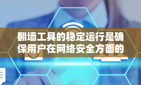 翻墙工具的稳定运行是确保用户在网络安全方面的有效保护的重要基础。以下是对翻墙工具稳定运行情况的详细分析