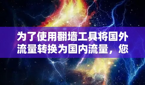 为了使用翻墙工具将国外流量转换为国内流量，您可以按照以下步骤操作