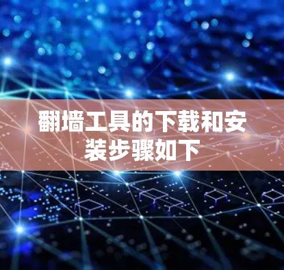 翻墙工具的下载和安装步骤如下 翻墙工具的下载和安装步骤如下