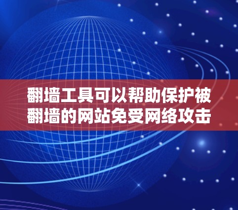 翻墙工具可以帮助保护被翻墙的网站免受网络攻击,但使用前需谨慎考虑网络环境和防火墙设置。以下是详细的步骤指南 翻墙工具可以帮助保护被翻墙的网站免受网络攻击,但使用前需谨慎考虑网络环境和防火墙设置。以下是详细的步骤指南
