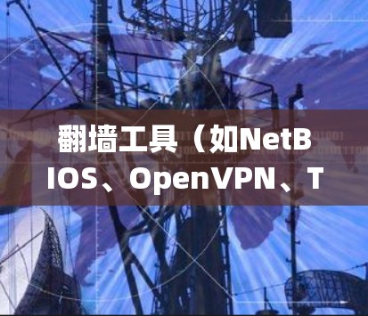 翻墙工具（如NetBIOS、OpenVPN、Tor、Hypenaversity）的测试是确保它们能够可靠地连接到目标服务器的必要步骤。以下是对翻墙工具网络测试的详细分析和建议