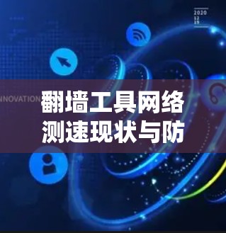 翻墙工具网络测速现状与防范策略 翻墙工具网络测速现状与防范策略