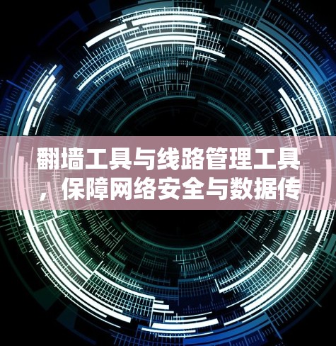 翻墙工具与线路管理工具，保障网络安全与数据传输的关键手段