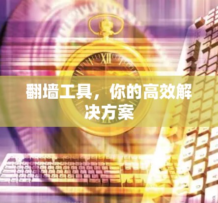 翻墙工具，你的高效解决方案