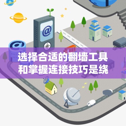 选择合适的翻墙工具和掌握连接技巧是绕过防火墙的重要步骤。以下是对这一过程的系统总结 选择合适的翻墙工具和掌握连接技巧是绕过防火墙的重要步骤。以下是对这一过程的系统总结