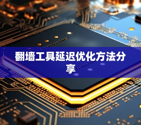 翻墙工具延迟优化方法分享 翻墙工具延迟优化方法分享