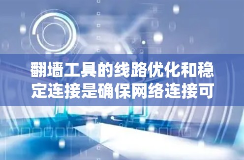 翻墙工具的线路优化和稳定连接是确保网络连接可靠性和高效的步骤。以下是对该主题的系统总结 翻墙工具的线路优化和稳定连接是确保网络连接可靠性和高效的步骤。以下是对该主题的系统总结