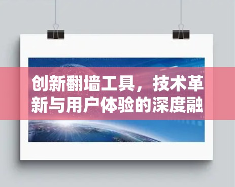 创新翻墙工具,技术革新与用户体验的深度融合 创新翻墙工具,技术革新与用户体验的深度融合