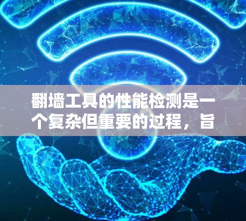 翻墙工具的性能检测是一个复杂但重要的过程，旨在评估这些工具在处理访问请求时的效率和响应速度。以下是对该过程的详细分析和总结