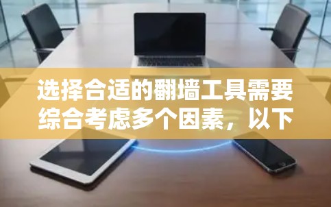 选择合适的翻墙工具需要综合考虑多个因素，以下是一个清晰的攻略