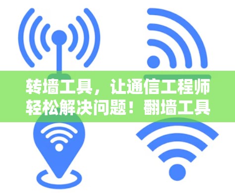 转墙工具,让通信工程师轻松解决问题!翻墙工具永久免费版 转墙工具,让通信工程师轻松解决问题!翻墙工具永久免费版