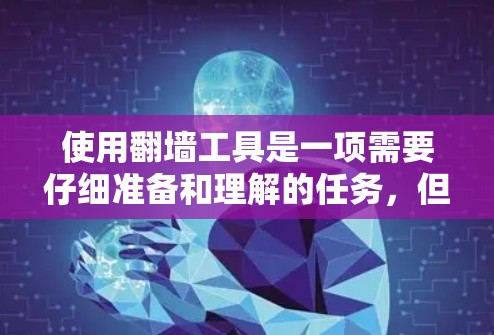 使用翻墙工具是一项需要仔细准备和理解的任务,但通过以下步骤可以有效地进行 使用翻墙工具是一项需要仔细准备和理解的任务,但通过以下步骤可以有效地进行
