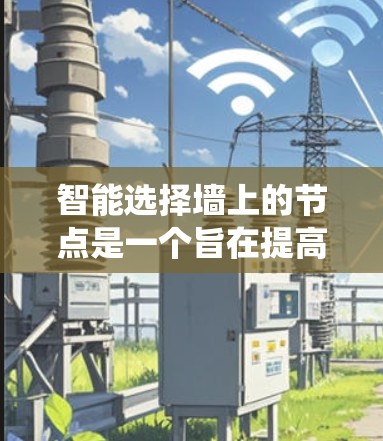 智能选择墙上的节点是一个旨在提高用户体验和减少人为操作的自动化功能。以下是一个系统性的解决方案，涵盖以下几个步骤