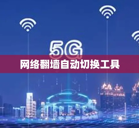 网络翻墙自动切换工具 网络翻墙自动切换工具