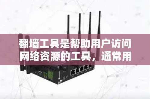 翻墙工具是帮助用户访问网络资源的工具,通常用于访问网络资源的访问控制功能。以下是一些常见的翻墙工具及其特点 翻墙工具是帮助用户访问网络资源的工具,通常用于访问网络资源的访问控制功能。以下是一些常见的翻墙工具及其特点