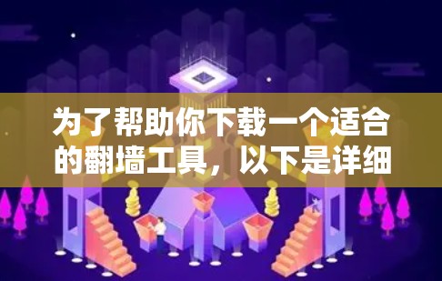 为了帮助你下载一个适合的翻墙工具,以下是详细的步骤说明 为了帮助你下载一个适合的翻墙工具,以下是详细的步骤说明