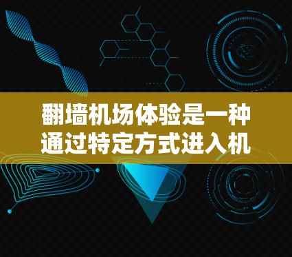 翻墙机场体验是一种通过特定方式进入机场的体验,通常涉及技术手段、法律和文化因素的综合运用。以下是对这一概念的详细分析 翻墙机场体验是一种通过特定方式进入机场的体验,通常涉及技术手段、法律和文化因素的综合运用。以下是对这一概念的详细分析