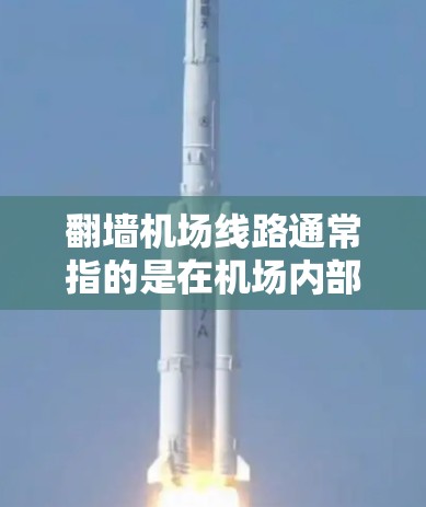 翻墙机场线路通常指的是在机场内部通过墙壁连接的不同区域或区域之间的交通通道。这种设计旨在提高交通效率,方便人们在机场内部移动和访问不同的区域。以下是一些常见的翻墙机场线路和它们的特点 翻墙机场线路通常指的是在机场内部通过墙壁连接的不同区域或区域之间的交通通道。这种设计旨在提高交通效率,方便人们在机场内部移动和访问不同的区域。以下是一些常见的翻墙机场线路和它们的特点