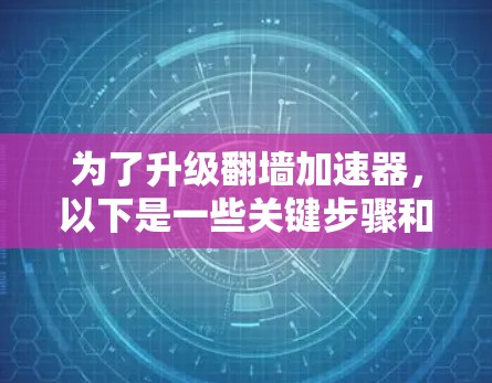 为了升级翻墙加速器,以下是一些关键步骤和建议 为了升级翻墙加速器,以下是一些关键步骤和建议